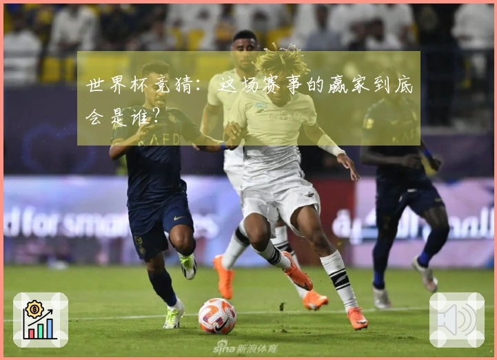 世界杯竞猜：这场赛事的赢家到底会是谁？
