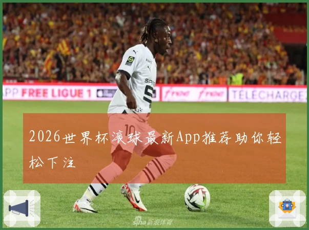 2026世界杯滚球最新App推荐助你轻松下注