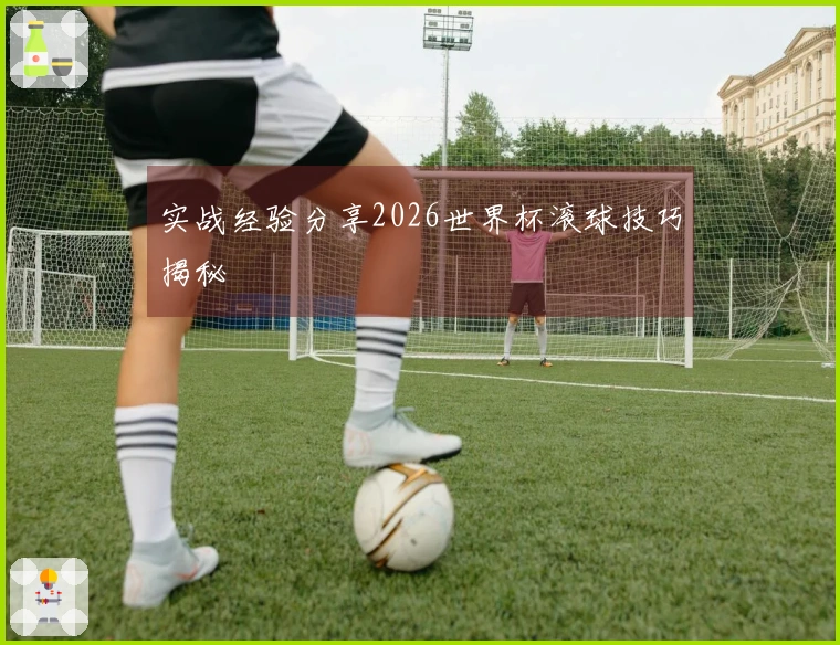 实战经验分享2026世界杯滚球技巧揭秘