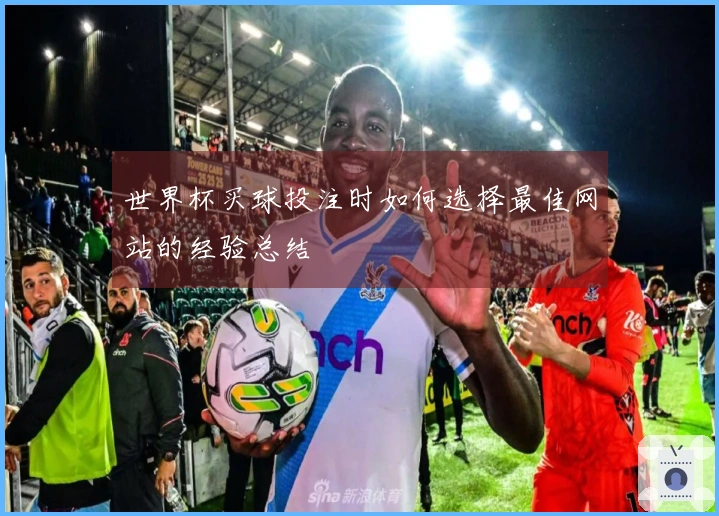 世界杯买球投注时如何选择最佳网站的经验总结