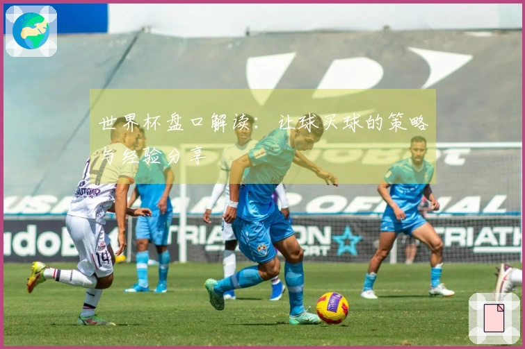 世界杯盘口解读：让球买球的策略与经验分享