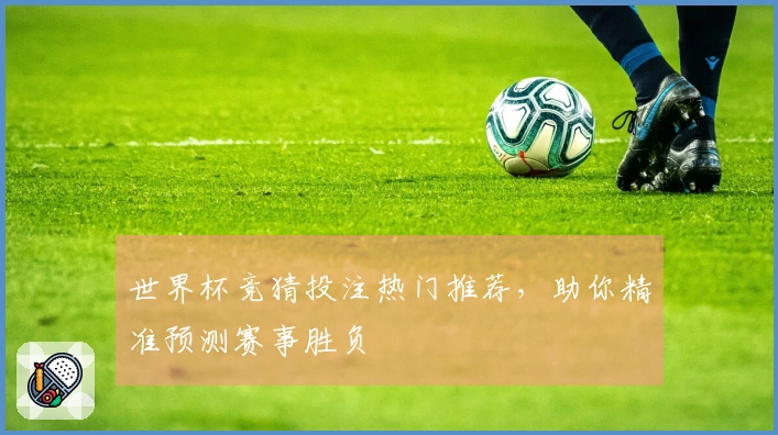 世界杯竞猜投注热门推荐，助你精准预测赛事胜负