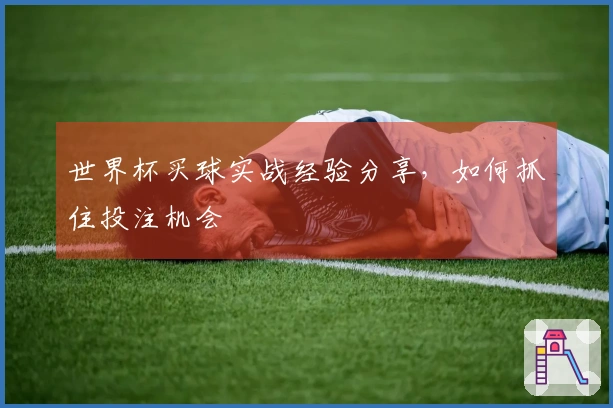 世界杯买球实战经验分享，如何抓住投注机会