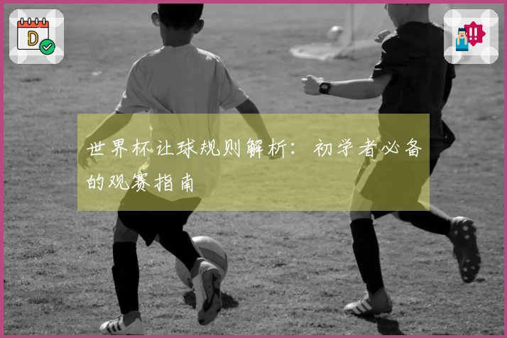 世界杯让球规则解析：初学者必备的观赛指南