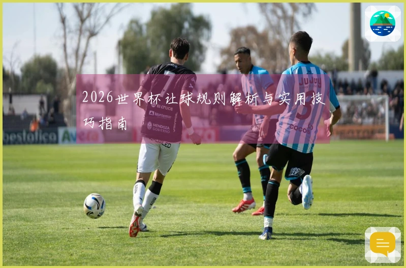 2026世界杯让球规则解析与实用技巧指南