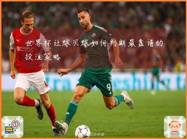 世界杯让球买球如何判断最靠谱的投注策略