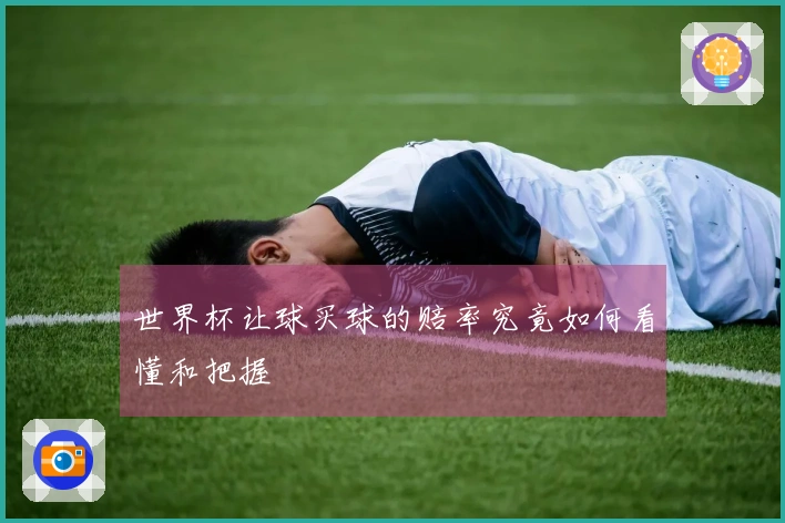 世界杯让球买球的赔率究竟如何看懂和把握