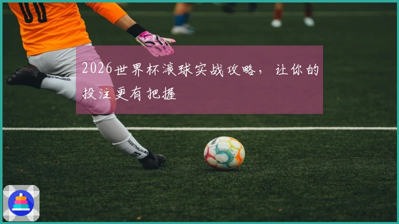 2026世界杯滚球实战攻略，让你的投注更有把握