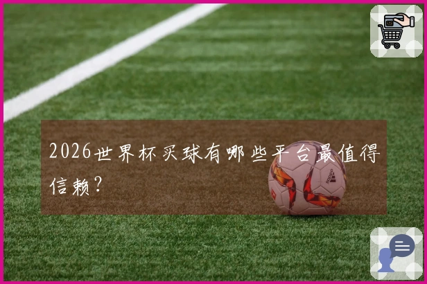 2026世界杯买球有哪些平台最值得信赖？