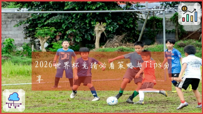 2026世界杯竞猜必看策略与Tips分享
