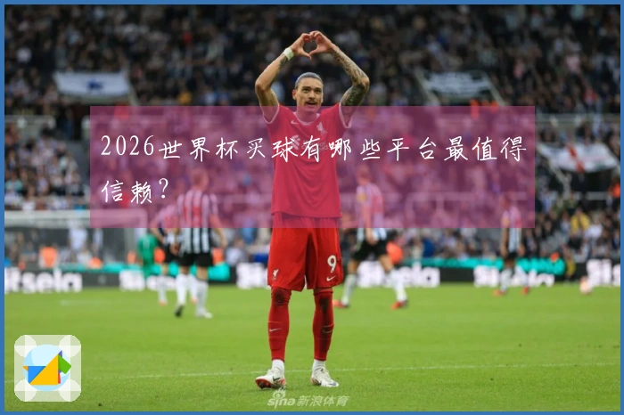 2026世界杯买球有哪些平台最值得信赖？