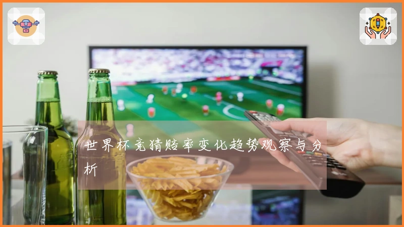 世界杯竞猜赔率变化趋势观察与分析