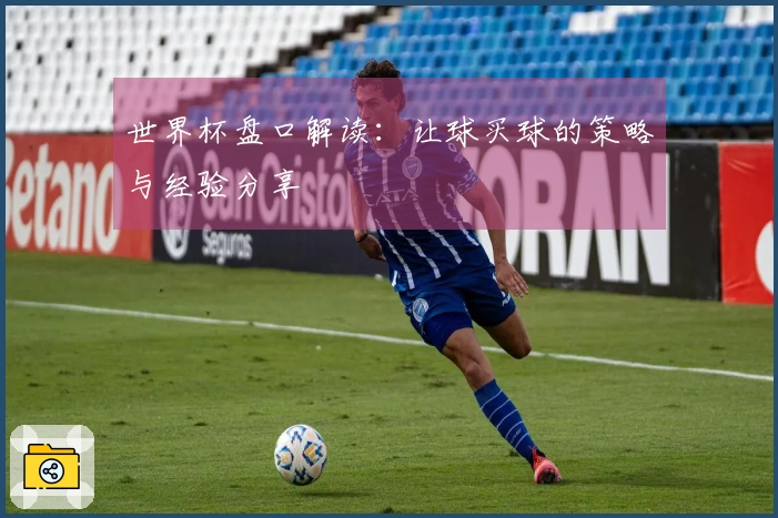 世界杯盘口解读：让球买球的策略与经验分享